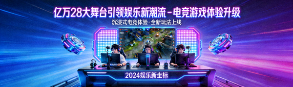 亿万28大舞台引领娱乐新潮流 - 电竞游戏体验升级